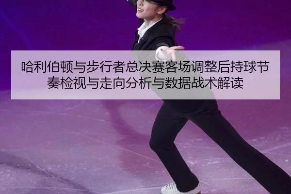 ha-li-bo-dun-yu-bu-xing-zhe-zong-jue-sai-ke-chang-tiao-zheng-hou-chi-qiu-jie-zou-jian-shi-yu-zou-xiang-fen-xi-yu-shu-ju-1-644.jpg